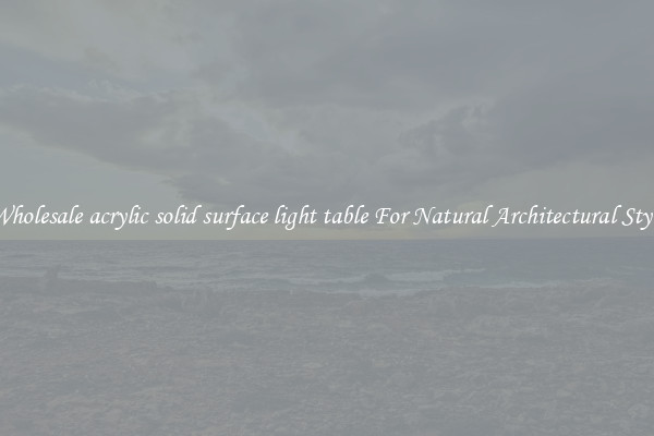 Wholesale acrylic solid surface light table For Natural Architectural Style