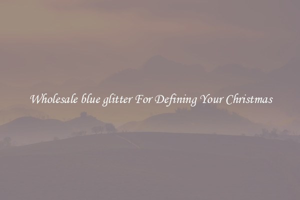 Wholesale blue glitter For Defining Your Christmas