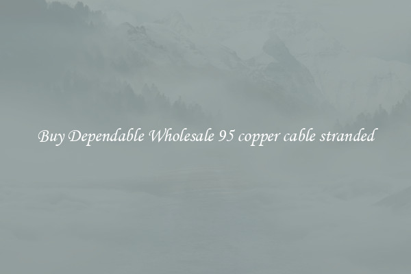 Buy Dependable Wholesale 95 copper cable stranded