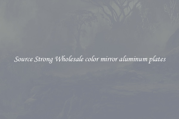 Source Strong Wholesale color mirror aluminum plates