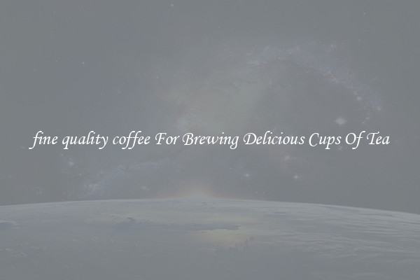 fine quality coffee For Brewing Delicious Cups Of Tea