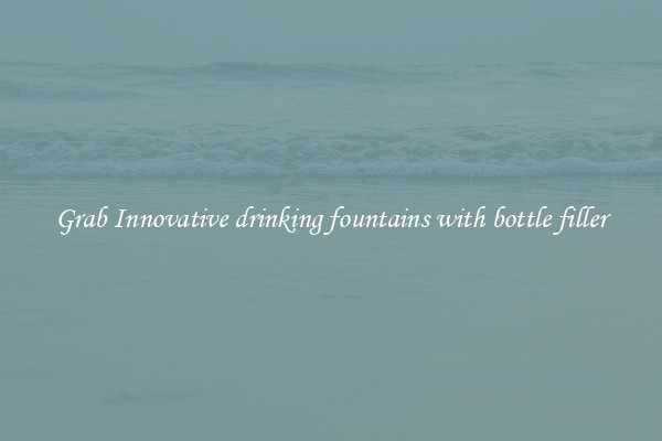 Grab Innovative drinking fountains with bottle filler