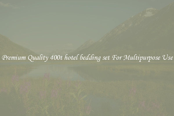 Premium Quality 400t hotel bedding set For Multipurpose Use