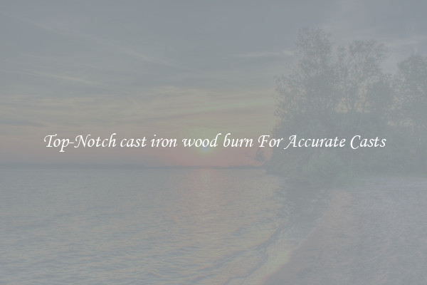 Top-Notch cast iron wood burn For Accurate Casts