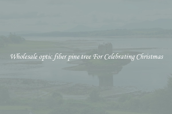 Wholesale optic fiber pine tree For Celebrating Christmas