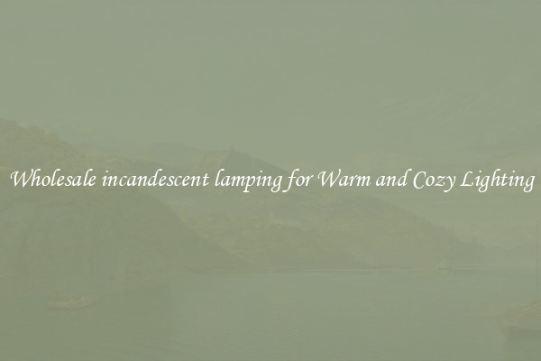 Wholesale incandescent lamping for Warm and Cozy Lighting