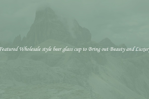 Featured Wholesale style beer glass cup to Bring out Beauty and Luxury