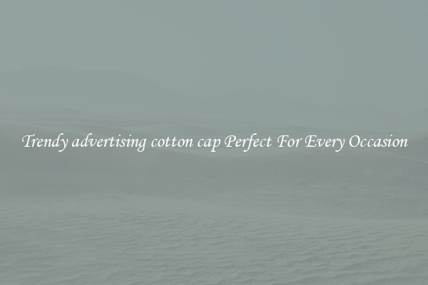 Trendy advertising cotton cap Perfect For Every Occasion