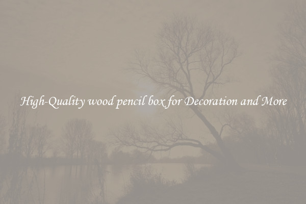 High-Quality wood pencil box for Decoration and More