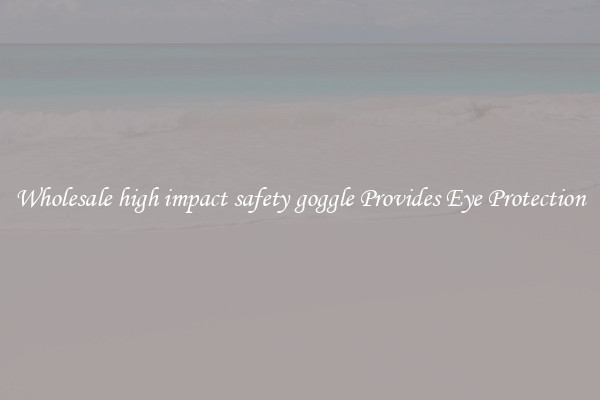Wholesale high impact safety goggle Provides Eye Protection