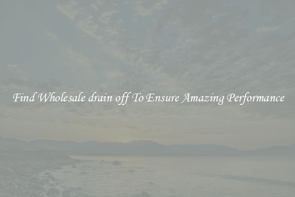 Find Wholesale drain off To Ensure Amazing Performance